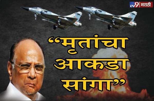 एअर स्ट्राईकमधील मृतांचा नेमका आकडा सांगा: शरद पवार एअर स्ट्राईकमधील मृतांचा नेमका आकडा सांगा: शरद पवार