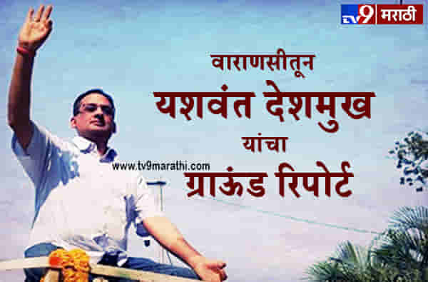 वाराणसी रोड शो : टीव्ही 9 मराठी डॉट कॉमसाठी यशवंत देशमुख यांचा ग्राऊंड रिपोर्ट