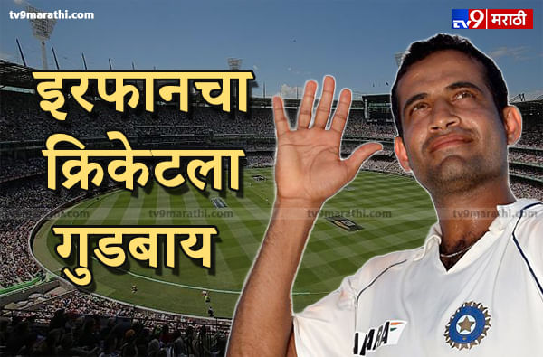 Irfan Pathan Retire : इरफान पठाणचा क्रिकेटला अलविदा, निवृत्तीची घोषणा