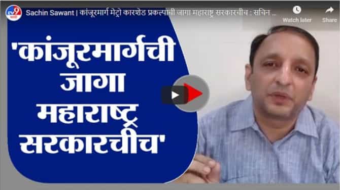 Sachin Sawant | कांजूरमार्ग मेट्रो कारशेड प्रकल्पाची जागा महाराष्ट्र सरकारचीच : सचिन सावंत