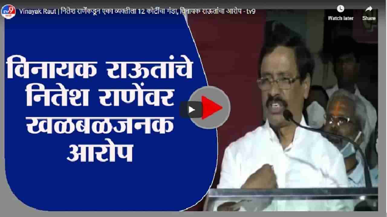 Vinayak Raut | नितेश राणेंकडून एका व्यक्तीला 12 कोटींचा गंडा, विनायक राऊतांचा आरोप