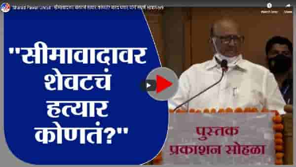 Sharad Pawar Uncut : सीमावादावर शेवटचं हत्यार कोणतं? शरद पवार यांचं संपूर्ण भाषण