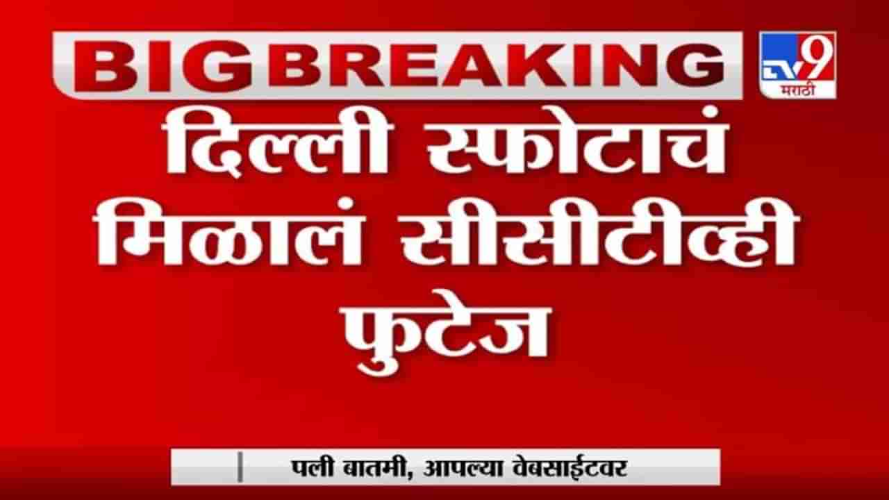 Delhi | दिल्ली स्फोटाचं सीसीटीव्ही फुटेज मिळालं, पोलिसांची स्पेशल टीम करणार तपास