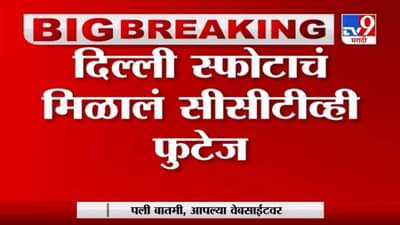 Delhi | दिल्ली स्फोटाचं सीसीटीव्ही फुटेज मिळालं, पोलिसांची स्पेशल टीम करणार तपास