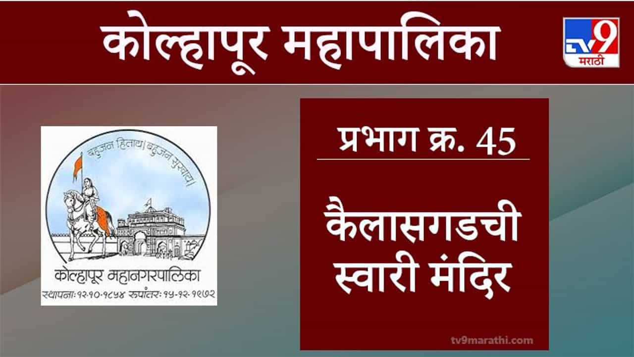Kolhapur Election 2021, Ward 45 Kailasgadchi Swari : कोल्हापूर महापालिका निवडणूक, वॉर्ड 45 कैलासगडी स्वारी