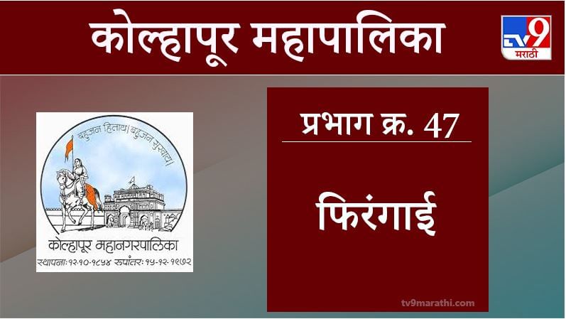 Kolhapur Election 2021, Ward 47 Firangai : कोल्हापूर महापालिका निवडणूक, वॉर्ड 47 फिरंगाई