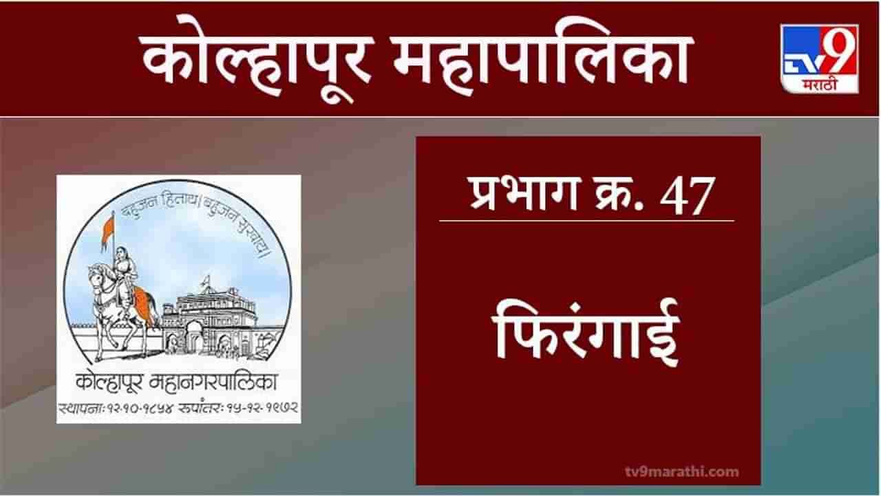 Kolhapur Election 2021, Ward 47 Firangai : कोल्हापूर महापालिका निवडणूक, वॉर्ड 47 फिरंगाई
