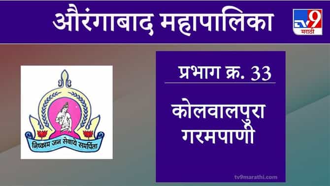 Aurangabad Election 2021, Ward 33 kolwal pura garam pani : औरंगाबाद महापालिका निवडणूक, वॉर्ड 33 कोलवालपुरा गरमपाणी