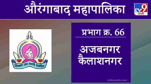 Aurangabad Election 2021, Ward 66 Ajabnagar Kailash Nagar : औरंगाबाद महापालिका निवडणूक, वॉर्ड 66 अजबनगर कैलाश नगर