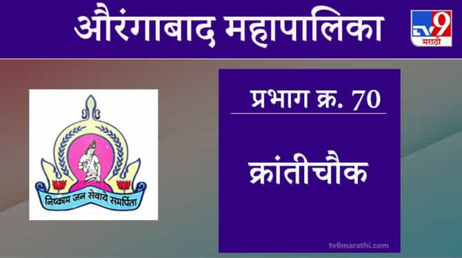 Aurangabad Election 2021, Ward 70 Kranti Chauk : औरंगाबाद महापालिका निवडणूक, वॉर्ड 70 क्रांती चौक