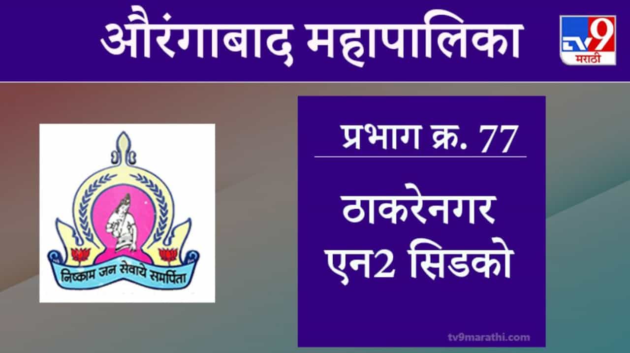 Aurangabad Election 2021, Ward 77 Thakare Nagar N2 CIDCO : औरंगाबाद महापालिका निवडणूक, वॉर्ड 77 ठाकरेनगर एन2 सिडको