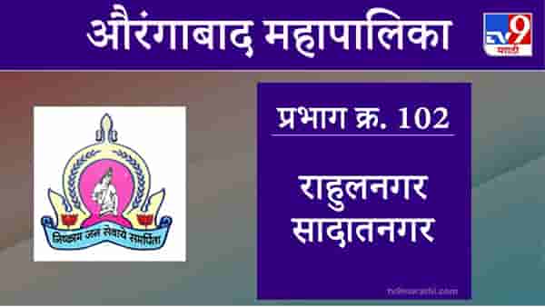 Aurangabad Election 2021, Ward 102 Rahulnagar Sadatnagar : औरंगाबाद महापालिका निवडणूक, राहुलनगर सादातनगर