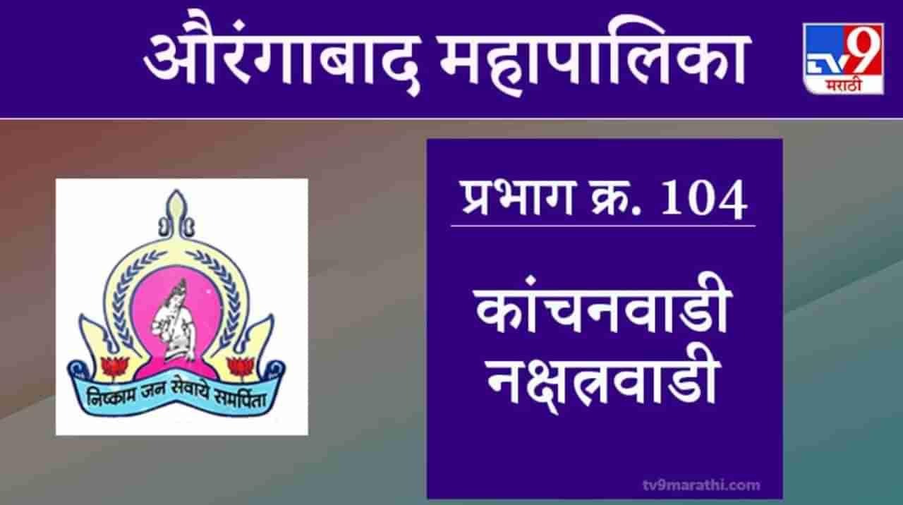 Aurangabad Election 2021, Ward 104 Kanchanwadi Nakshatrawadi : औरंगाबाद महापालिका निवडणूक, कांचनवाडी नक्षत्रवाडी