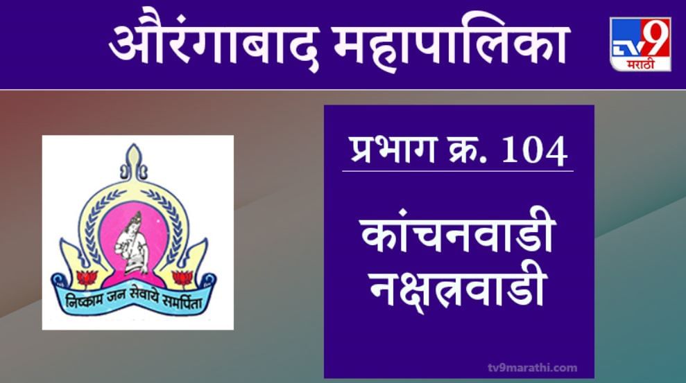 Aurangabad Election 2021, Ward 104 Kanchanwadi Nakshatrawadi : औरंगाबाद महापालिका निवडणूक, कांचनवाडी नक्षत्रवाडी