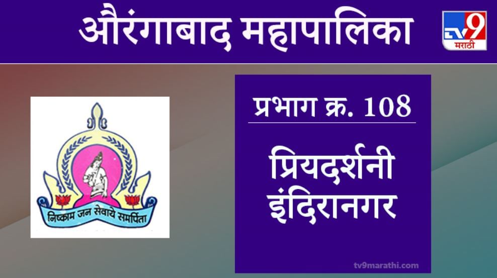 Aurangabad Election 2021, Ward 108 Priyadarshani Indiranagar : औरंगाबाद महापालिका निवडणूक, प्रियदर्शनी इंदिरानगर