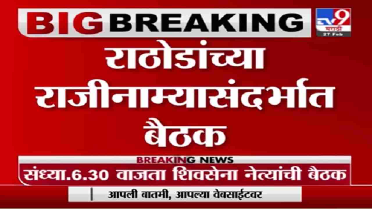 Breaking | शिवसेना नेत्यांची महत्वाची बैठक, संजय राठोडांच्या राजीनाम्यावर निर्णय होणार