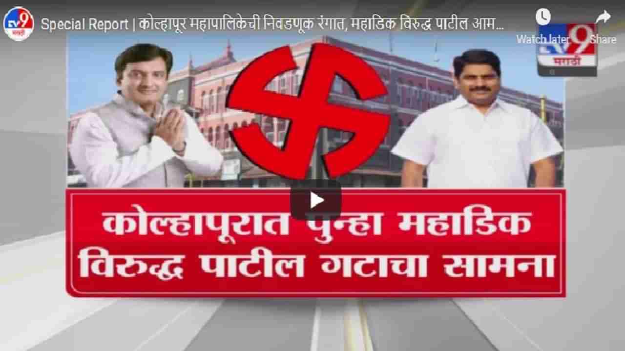 Special Report | कोल्हापूर महापालिकेची निवडणूक रंगात, महाडिक विरुद्ध पाटील आमने-सामने