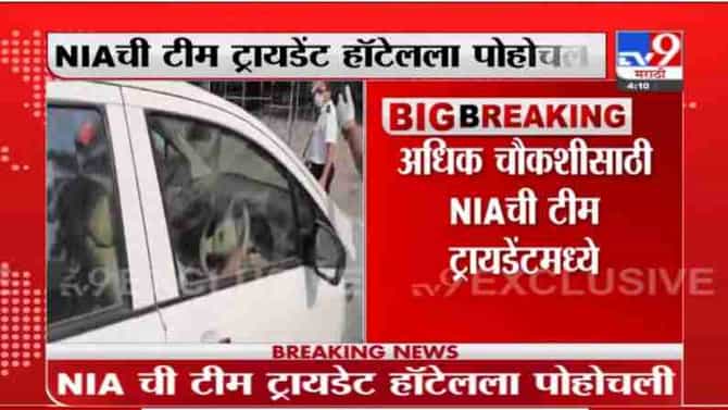 Breaking | NIA ची टीम अधिक चौकशीसाठी ट्रायडेंट हॉटेलला पोहोचली