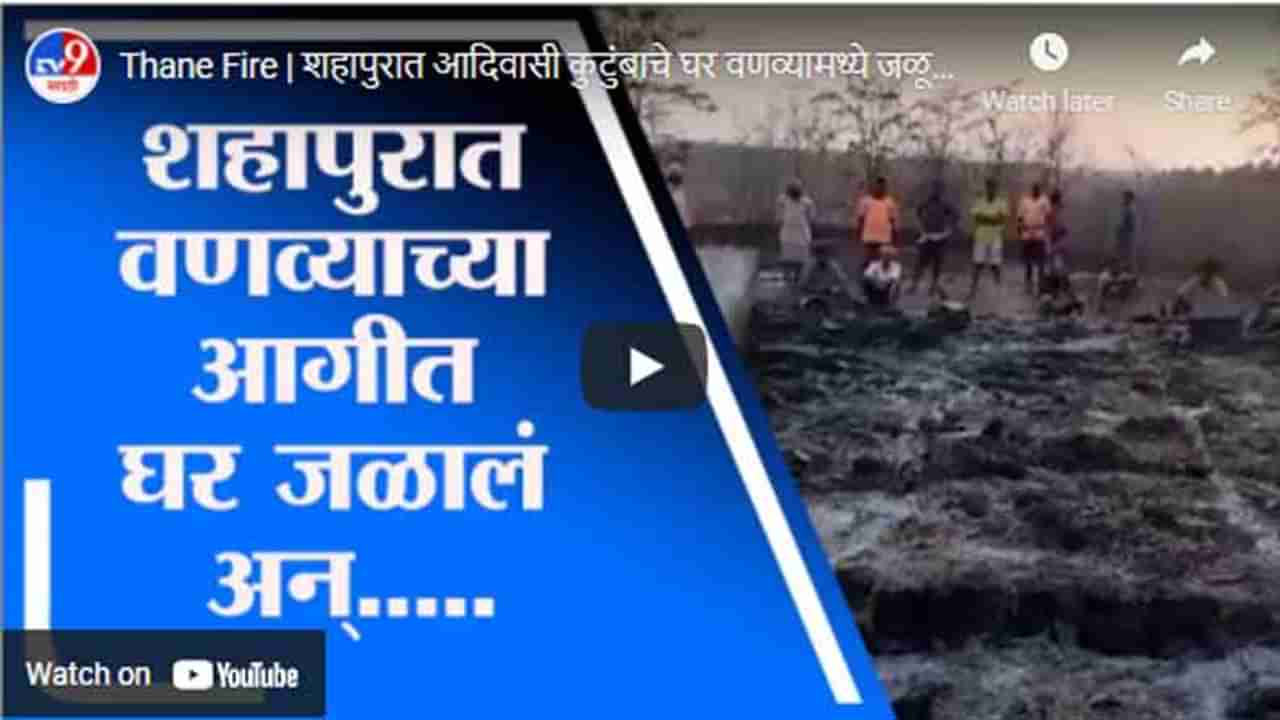 Thane Fire | शहापुरात आदिवासी कुटुंबाचे घर वणव्यामध्ये जळून खाक, कुटुंब रस्त्यावर