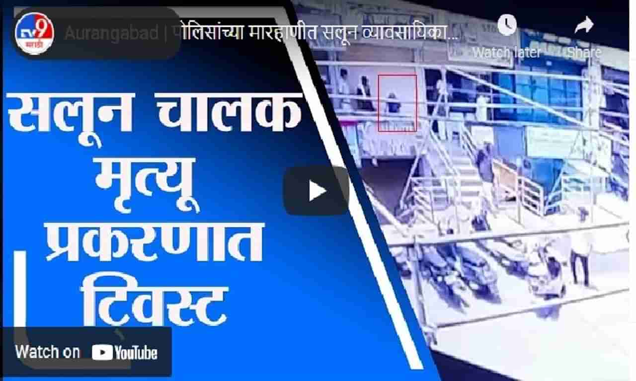 औरंगाबादेत पोलिस मारहाणीत सलून चालकाचा मृत्यू झाल्याचा आरोप, सीसीटीव्हीमुळे ट्विस्ट