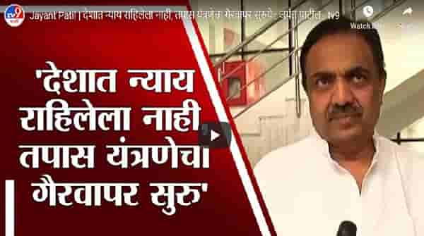 देशात न्याय राहिलेला नाही, तपास यंत्रणेचा गैरवापर सुरु- जयंत पाटील