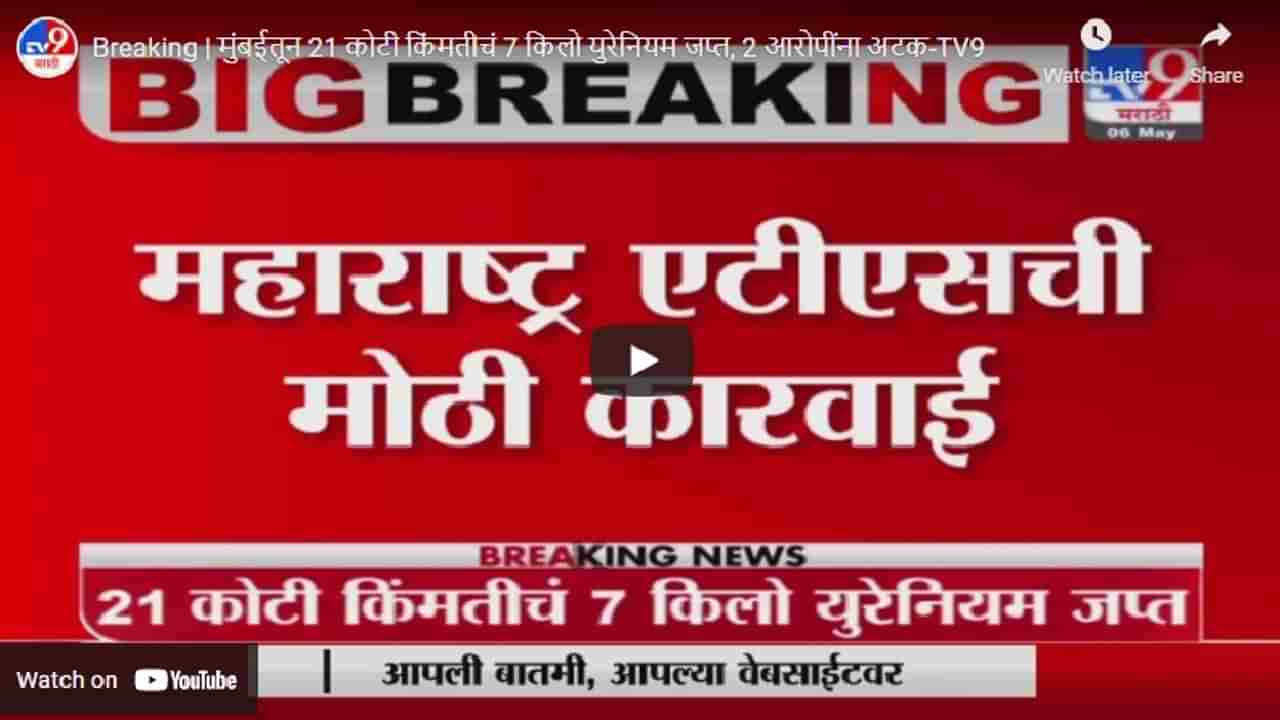 Breaking | मुंबईतून तब्बल 21 कोटी किंमतीचं 7 किलो युरेनियम जप्त, 2 आरोपींना अटक