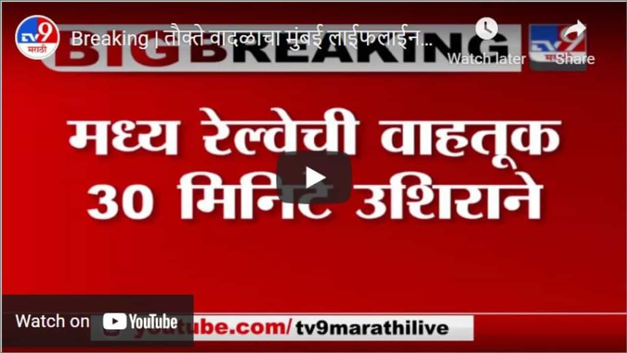 Breaking | तौक्ते वादळाचा मुंबई लाईफलाईनला फटका, मध्य रेल्वेची वाहतूक 30 मिनिटे उशिराने