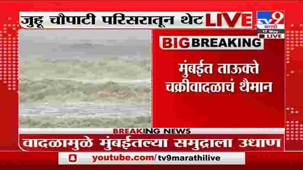 Mumbai Cyclone Update | मुंबईत तौत्के चक्रीवादळाचं थैमान; समुद्र खवळला