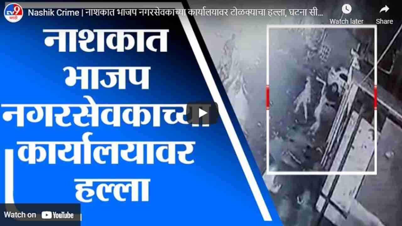 Nashik Crime | नाशकात भाजप नगरसेवकाच्या कार्यालयावर टोळक्याचा हल्ला, घटना सीसीटीव्हीत कैद