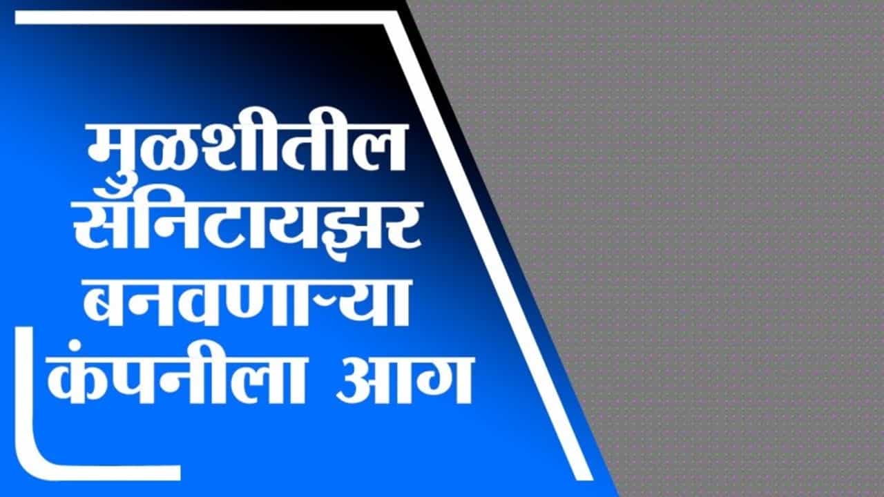 मुळशीच्या सॅनिटायझर बनवणाऱ्या कंपनीतील आग पुन्हा भडकली