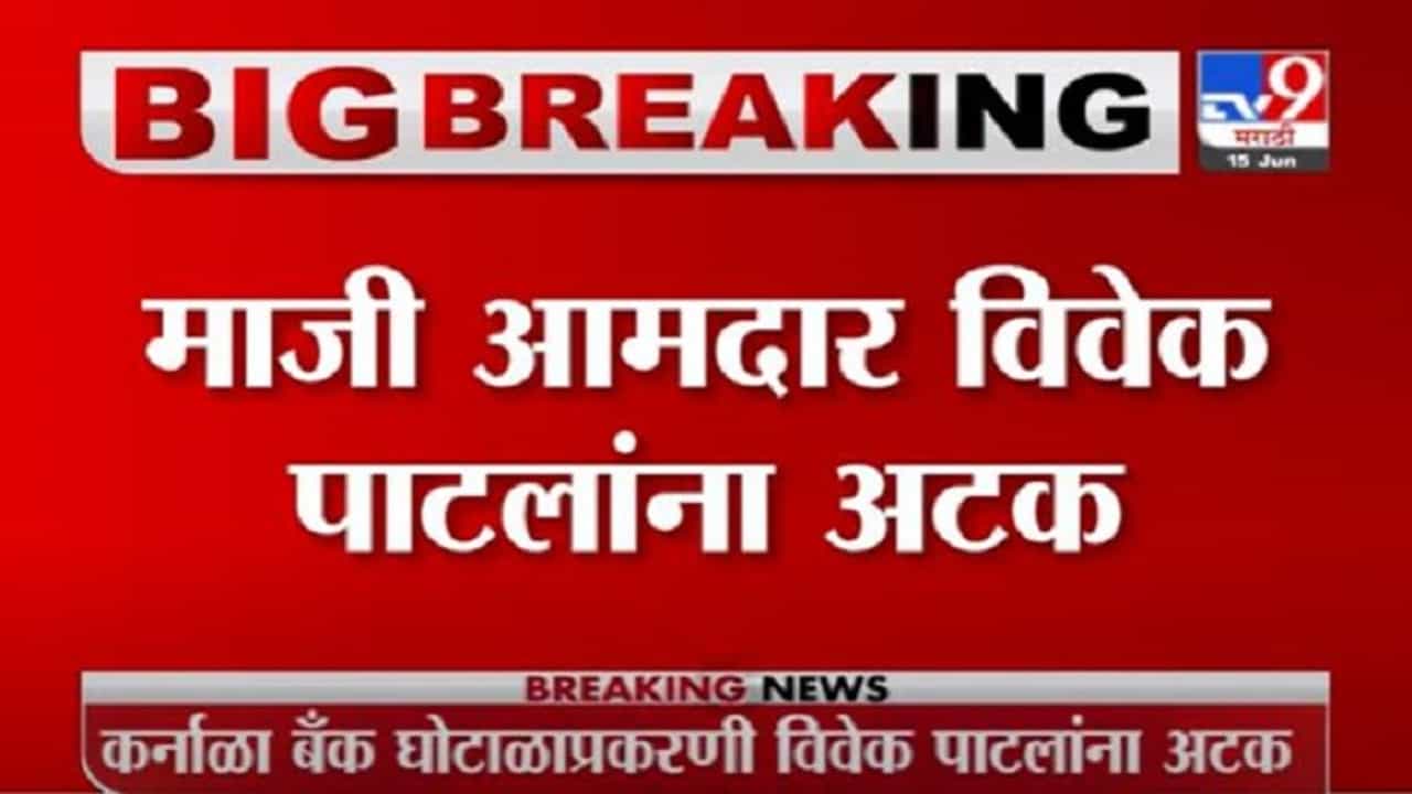 Vivek Patil | कर्नाळा बँकेत कोट्यवधींचा घोटाळा, माजी आमदार विवेक पाटलांना अटक