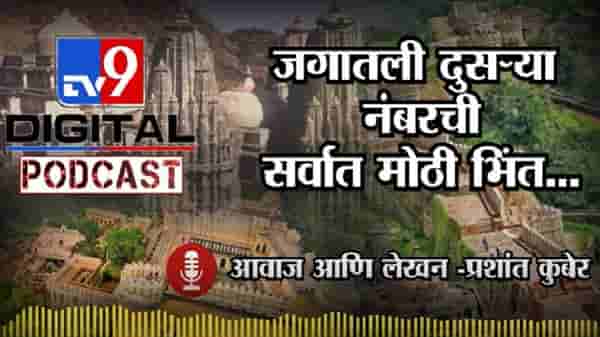 Tv9 Podcast | जगातली दुसऱ्या नंबरची सर्वात मोठी भिंत तिही आपल्या भारतात…!