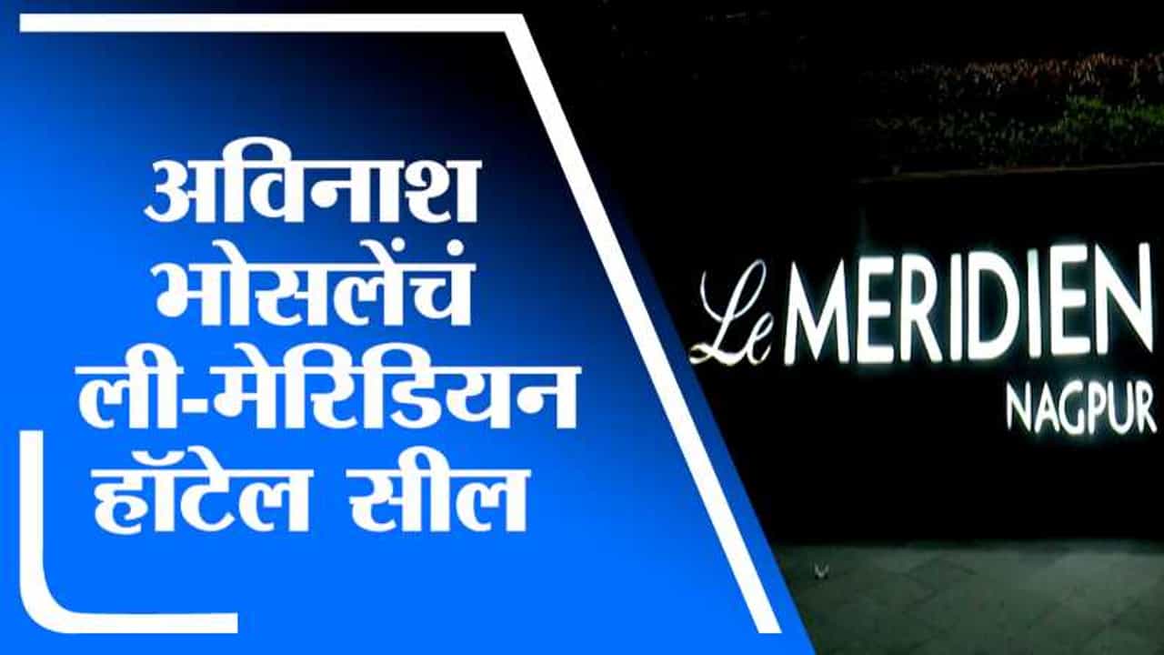 Nagpur | नागपुरात ईडीकडून अविनाश भोसलेंचं ली-मेरिडियन हॉटेल सील