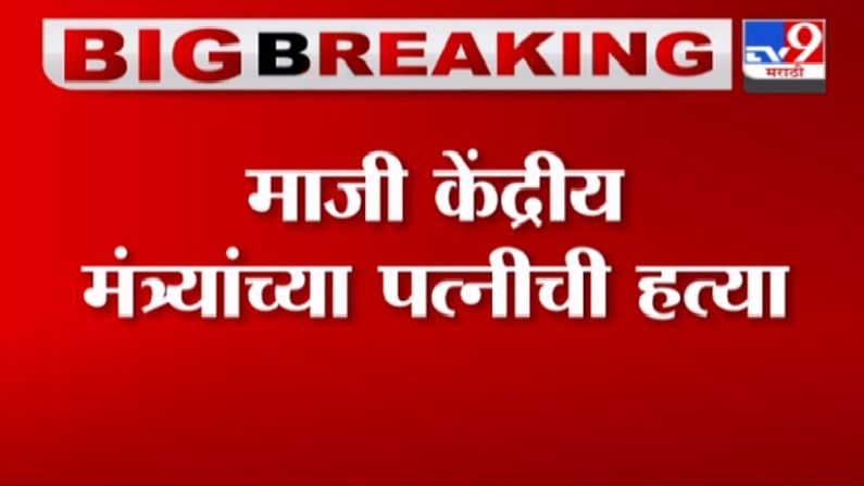 Breaking | माजी केंद्रिय मंत्र्याच्या पत्नीची हत्या, घरातील धोबी, 2 साथीदारांनी हत्या केल्याचा आरोप