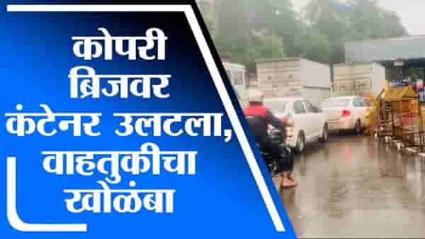 Mumbai | कोपरी ब्रिजवर कंटेनर उलटल्याने मुलुंड टोलनाक्यावर वाहनांच्या रांगा, वाहतूक खोळंबली