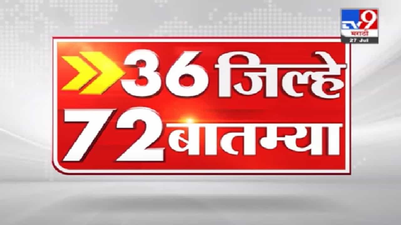 36 जिल्हे 72 बातम्या | राज्यातील महत्त्वाच्या बातम्यांचा आढावा