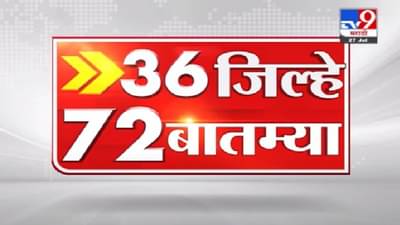 36 जिल्हे 72 बातम्या | राज्यातील महत्त्वाच्या बातम्यांचा आढावा