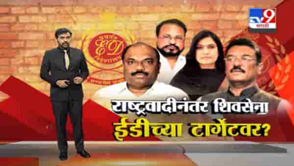 Special Report | राष्ट्रवादी काँग्रेसनंतर शिवसेना नेते ईडीच्या रडारवर