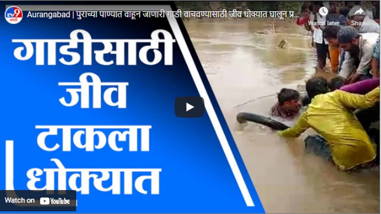 Aurangabad | पुराच्या पाण्यात वाहून जाणारी गाडी वाचवण्यासाठी जीव धोक्यात घालून प्रयत्न