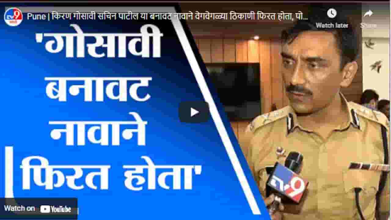 Pune | किरण गोसावी सचिन पाटील या बनावट नावाने वेगवेगळ्या ठिकाणी फिरत होता, पोलीस आयुक्तांची माहिती