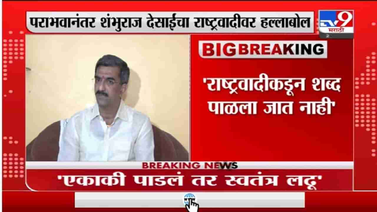 Shambhuraj Desai | राष्ट्रवादीकडून शब्द पाळला जात नाही, पराभवानंतर देसाईंचा राष्ट्रवादीवर हल्लाबोल