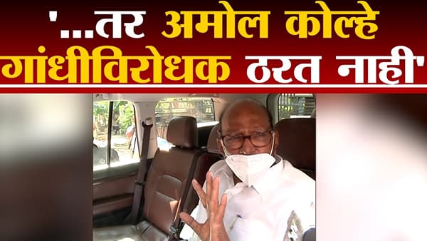 ‘…तर Amol Kolhe गांधीविरोधक ठरत नाहीत, शरद पवारांकडून कोल्हे यांची पाठराखण