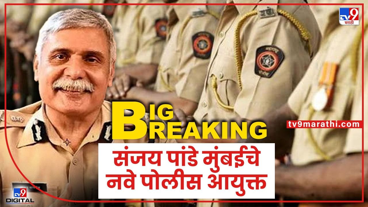 Big Breaking : मुंबई पोलीस दलात खांदेपालट, संजय पांडे यांची आयुक्तपदी नियुक्ती