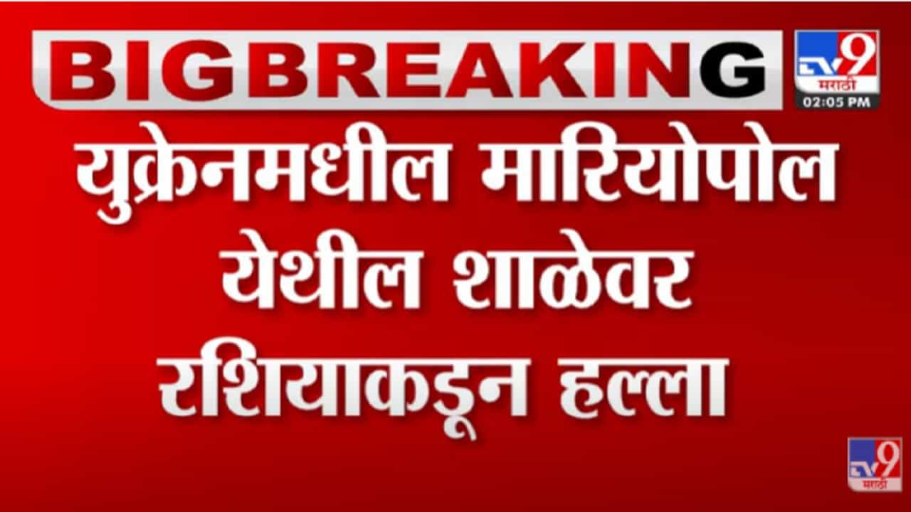 VIDEO : रशियन सैन्याकडून शाळेवर गोळाबार;मारियोपोल परिसरात नागरिकांमध्ये भीतीचं वातावरण-Russia Ukraine Crisis