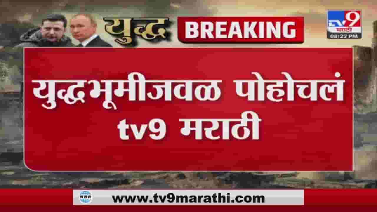 युद्धभुमीजवळ पोहोचलं tv9 मराठी
