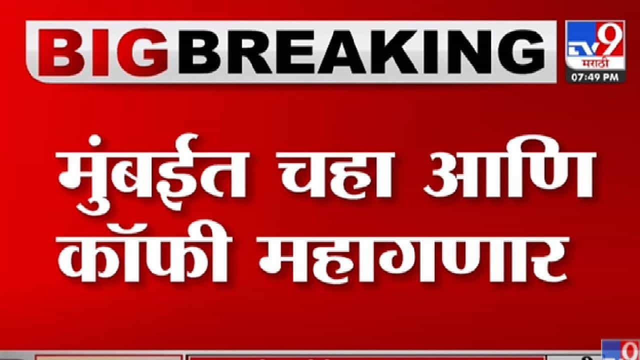 मुंबईमध्ये चहा आणि कॉफीप्रेमींच्या खिशाला कात्री बसणार - Mumbai -Tv9