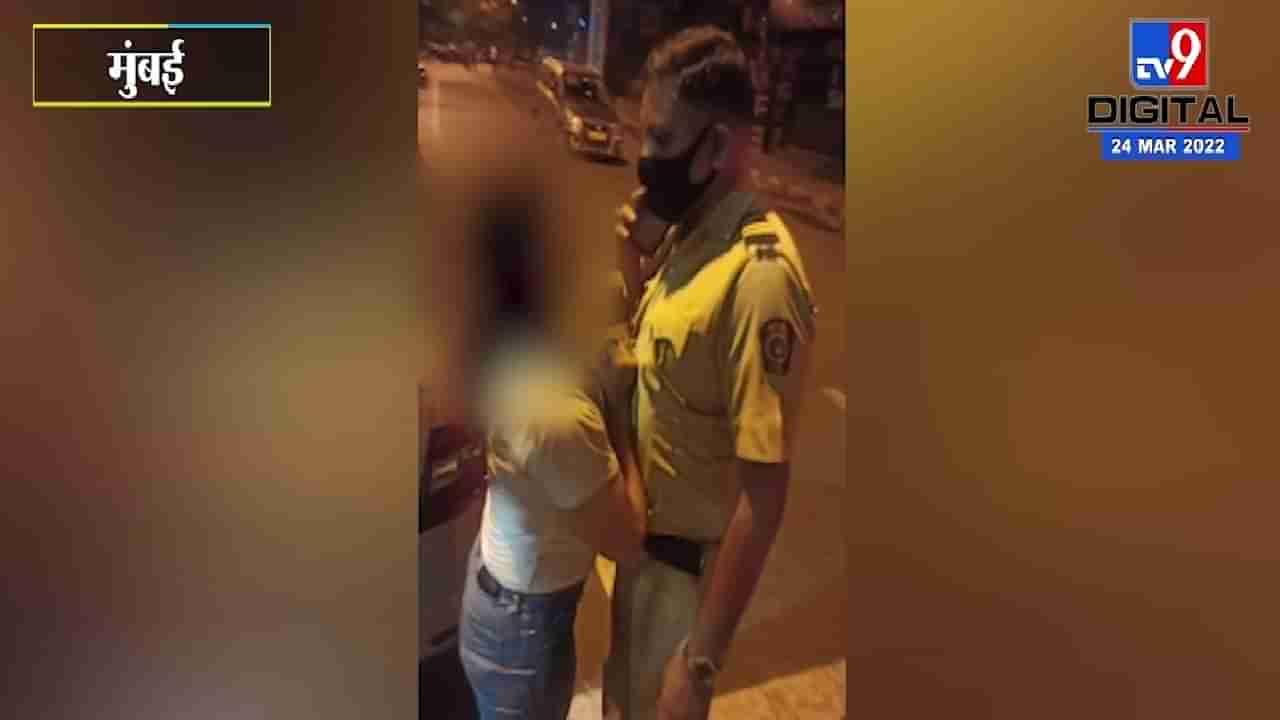 Video Photo: पोरगी टल्ली झाली, मुंबई पोलीसांची गच्ची पकडली, मद्यधूंद झालेल्या पोरीचा रस्त्यावर राडा