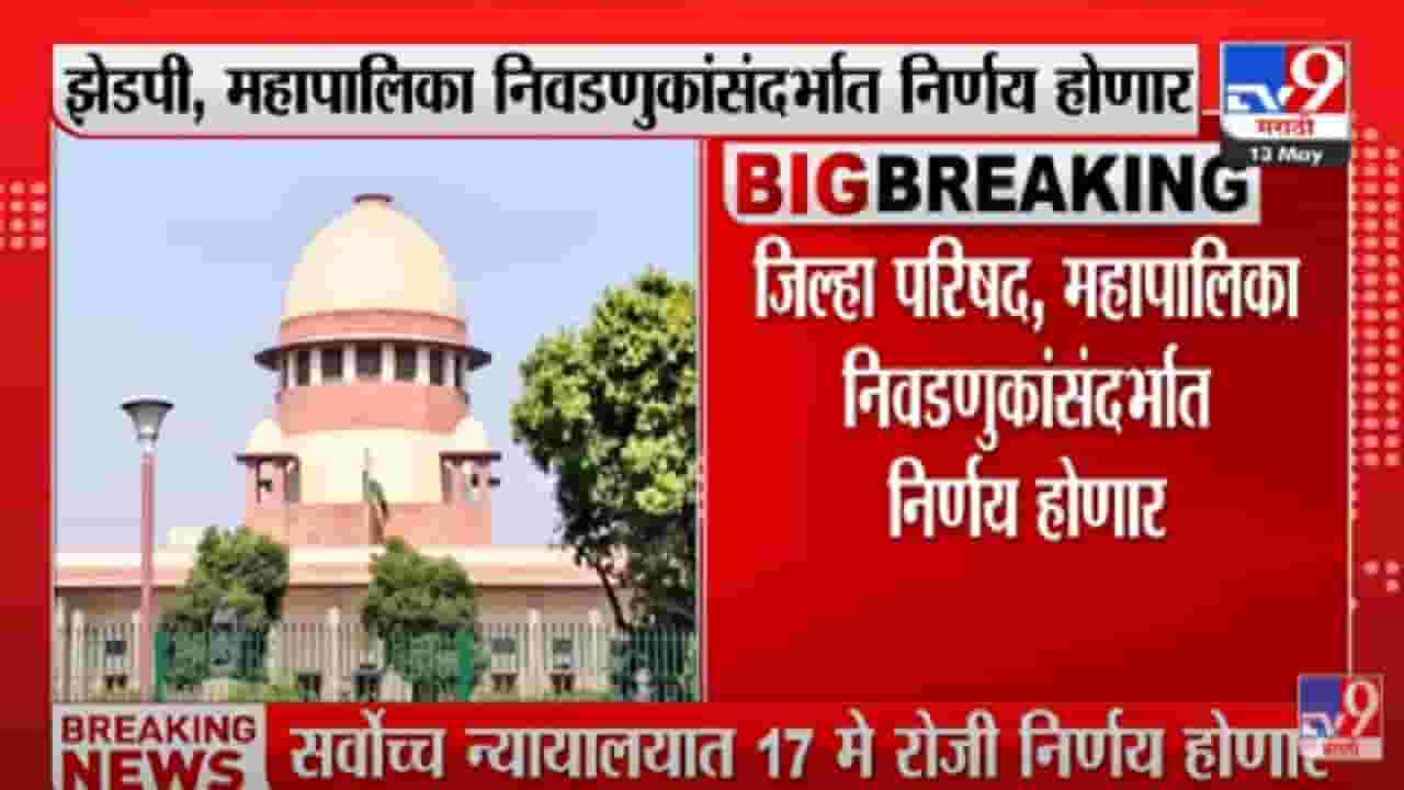 Big news : राज्यातील निवडणुकांसंदर्भात मोठी बातमी, 17 मे रोजी सर्वोच्च न्यायालयात निर्णय