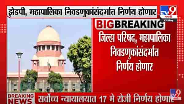 Big news : राज्यातील निवडणुकांसंदर्भात मोठी बातमी, 17 मे रोजी सर्वोच्च न्यायालयात निर्णय