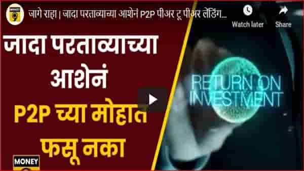 Investment advice : जादा परताव्याच्या आशेनं P2P मध्ये गुंतवणूक कराल तर पडेल महागात; व्याज तर दूरच मुद्दल मिळण्याची चिंता